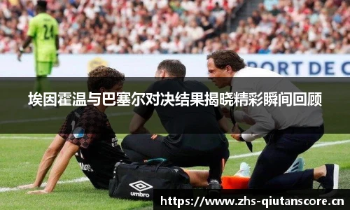 埃因霍温与巴塞尔对决结果揭晓精彩瞬间回顾